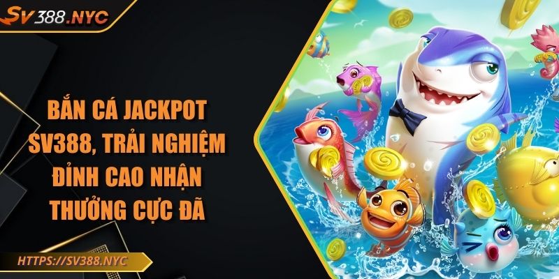Bắn Cá Jackpot SV388, Trải Nghiệm Đỉnh Cao Nhận Thưởng Cực Đã 2 Bắn Cá Jackpot SV388, Trải Nghiệm Đỉnh Cao Nhận Thưởng Cực Đã
