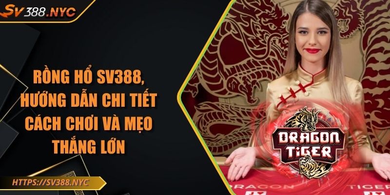 Rồng Hổ SV388, Hướng Dẫn Chi Tiết Cách Chơi Và Mẹo Thắng Lớn